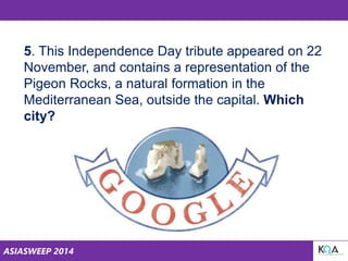 ASIASWEEP 2014
5. This Independence Day tribute appeared on 22
November, and contains a representation of the
Pigeon Rocks, a natural formation in the
Mediterranean Sea, outside the capital. Which
city?
 