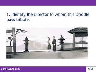 ASIASWEEP 2014
1. Identify the director to whom this Doodle
pays tribute.
 
