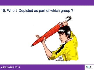 ASIASWEEP 2014
15.
15. Who ? Depicted as part of which group ?
 