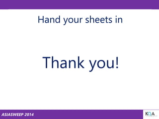 ASIASWEEP 2014
Hand your sheets in
Thank you!
 