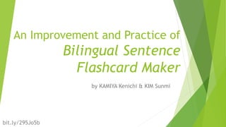 bit.ly/295Jo5b
An Improvement and Practice of
Bilingual Sentence
Flashcard Maker
by KAMIYA Kenichi & KIM Sunmi
 