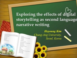 Exploring the effects of digital
storytelling as second language
narrative writing
Heyoung Kim
Chung-Ang University,
Seoul, Korea
 