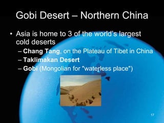 Gobi Desert – Northern China Asia is home to 3 of the world’s largest  cold deserts Chang Tang , on the Plateau of Tibet in China Taklimakan Desert   Gobi  (Mongolian for "waterless place")  