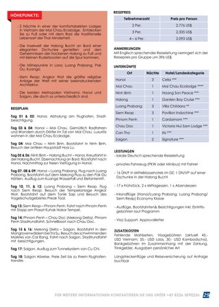 29WWW.REISEN.ASIATICA.COM
REISEPLAN:
Tag 01  02: Hanoi. Abholung am Flughafen, Stadt­
besichtigung.
Tag 03  04: Hanoi – Mai Chau. Gemütlich Radfahren
und Wandern durch Dörfer im Tal von Mai Chau. Luxuriös
wohnen in der Mai Chau Ecolodge.
Tag 04: Mai Chau – Ninh Binh. Bootsfahrt in Ninh Binh.
Besuch der antiken Haupstadt Hoa Lu.
Tag 05  06: Ninh Binh – Halong Bucht – Hanoi. Kreuzfahrt in
der Halong Bucht. Übernachtung an Bord. Rückfahrt nach
Hanoi. Nachmittag zur freien Verfügung in Hanoi.
Tag 07, 08  09: Hanoi – Luang Prabang. Flug nach Luang
Prabang. Bootsfahrt auf dem Mekong Fluss zu den Pak Ou
Höhlen. Ausflug zum Kuangsi Wasserfall und Elefantenritt.
Tag 10, 11,  12: Luang Prabang – Siem Reap. Flug
nach Siem Reap. Besuch der Tempelanlage Angkor
Wat. Bootsfahrt auf dem Tonle Sap und Besuch des
Vogelschutzgebietes Preak Toal.
Tag 13: Siem Reap – Phnom Penh. Fahrt nach Phnom Penh
mit Stopp am Prasat Kuhak Nokor Tempel.
Tag 14: Phnom Penh – Chau Doc (Mekong Delta). Phnom
Penh Stadtrundfahrt. Schnellboot nach Chau Doc.
Tag 15  16: Mekong Delta – Saigon. Bootsfahrt in den
MangrovenwäldernbeiTraSu.Besuchdesschwimmenden
Marktes von Cai Rang. Fahrt nach Saigon. Stadtrundfahrt
mit -besichtigungen.
Tag 17: Saigon. Ausflug zum Tunnelsystem von Cu Chi.
Tag 18: Saigon Abreise. Freie Zeit bis zu Ihrem Flughafen­
transfer.
- 2 Nächte in einer der komfortabelsten Lodges
in Vietnam der Mai Chau Ecolodge. Entdecken
Sie zu Fuß oder mit dem Rad die traditionelle
Lebensart der Thai Minderheit.
- Die Inselwelt der Halong Bucht an Bord einer
eleganten Dschunke genießen und den
Geheim­nissen der trockenen Halong zu Fuß und
mit kleinen Ruderbooten auf die Spur kommen.
- Die Höhepunkte in Laos; Luang Prabang, Pak
Ou, Kuangsi.
- Siem Reap; Angkor Wat die größte religiöse
Anlage der Welt mit seiner beeindruckenden
Architektur.
- Die beiden Metropolen Vietnams: Hanoi und
Saigon, die doch so unterschiedlich sind.
HÖHEPUNKTE:
ANMERKUNGEN
Mit Englisch sprechender Reiseleitung verringert sich der
Reisepreis pro Gruppe um 396 US$
UNTERKÜNFTE
Ort Nächte Hotel/Landeskategorie
Hanoi 3 Celia ***
Mai Chau 1 Mai Chau Ecolodge ****
Ninh Binh 1 Hoang Son Peace ***
Halong 1 Garden Bay Cruise ***
Luang Prabang 3 Villa Chitdara **
Siem Reap 3 Pavillon Indochine ***
Phnom Penh 1 Cardamom ***
Chau Doc 1 Victoria Nui Sam Lodge ***
Can Tho 1 Iris ***
Saigon 2 Signature ***
REISEPREIS
Teilnehmerzahl Preis pro Person
2 Per. 2.776 US$
3 Per. 2.335 US$
4 – 6 Per. 2.093 US$
LEISTUNGEN
- lokale Deutsch sprechende Reiseleitung
- privates Fahrzeug (PKW oder Minibus) mit Fahrer
- 16 ÜN/F in Mittelklassehotels im DZ; 1 ÜN/VP auf einer
Dschunke in der Halong Bucht
- 17 x Frühstück, 2 x Mittagessen, 1 x Abendessen
- Inlandflüge (Hanoi/Luang Prabang, Luang Prabang/
Siem Reap) Economy Klasse
- Ausflüge, Bootsfahrten Besichtigungen inkl. Eintritts­
gebühren laut Programm
- Visa Support, Approvalletter
ZUSATZKOSTEN
Fehlende Mahlzeiten, Visagebühren (aktuell 45.-
USD Vietnam; 35.- USD Laos, 30.- USD Kambodscha),
Bankgebühren im Zusammenhang mit der Zahlung,
Trinkgelder, Ausgaben persönlicher Art
Langstreckenflüge und Reiseversicherung auf Anfrage
buchbar
FÜR WEITERE INFORMATIONEN KONTAKTIEREN SIE UNS UNTER +49 8326 3090256
 