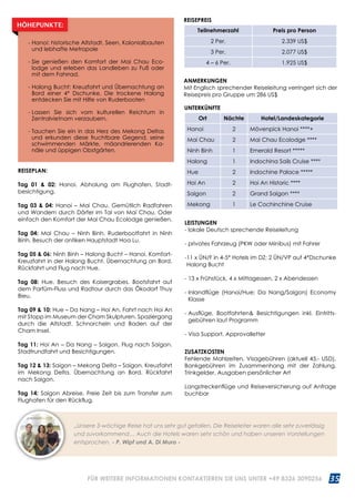 35WWW.REISEN.ASIATICA.COM
REISEPLAN:
Tag 01  02: Hanoi. Abholung am Flughafen, Stadt­
besichtigung.
Tag 03  04: Hanoi – Mai Chau. Gemütlich Radfahren
und Wandern durch Dörfer im Tal von Mai Chau. Oder
einfach den Komfort der Mai Chau Ecolodge genießen.
Tag 04: Mai Chau – Ninh Binh. Ruderbootfahrt in Ninh
Binh. Besuch der antiken Hauptstadt Hoa Lu.
Tag 05  06: Ninh Binh – Halong Bucht – Hanoi. Komfort-
Kreuzfahrt in der Halong Bucht. Übernachtung an Bord.
Rückfahrt und Flug nach Hue.
Tag 08: Hue. Besuch des Kaisergrabes. Bootsfahrt auf
dem Parfüm-Fluss und Radtour durch das Ökodorf Thuy
Bieu.
Tag 09  10: Hue – Da Nang – Hoi An. Fahrt nach Hoi An
mit Stopp im Museum der Cham Skulpturen. Spaziergang
durch die Altstadt. Schnorcheln und Baden auf der
Cham Insel.
Tag 11: Hoi An – Da Nang – Saigon. Flug nach Saigon.
Stadtrundfahrt und Besichtigungen.
Tag 12  13: Saigon – Mekong Delta – Saigon. Kreuzfahrt
im Mekong Delta. Übernachtung an Bord. Rückfahrt
nach Saigon.
Tag 14: Saigon Abreise. Freie Zeit bis zum Transfer zum
Flughafen für den Rückflug.
ANMERKUNGEN
Mit Englisch sprechender Reiseleitung verringert sich der
Reisepreis pro Gruppe um 286 US$
UNTERKÜNFTE
Ort Nächte Hotel/Landeskategorie
Hanoi 2 Mövenpick Hanoi ****+
Mai Chau 2 Mai Chau Ecolodge ****
Ninh Binh 1 Emerald Resort *****
Halong 1 Indochina Sails Cruise ****
Hue 2 Indochine Palace *****
Hoi An 2 Hoi An Historic ****
Saigon 2 Grand Saigon ****
Mekong 1 Le Cochinchine Cruise
- Hanoi: historische Altstadt, Seen, Kolonialbauten
und lebhafte Metropole
- Sie genießen den Komfort der Mai Chau Eco­
lodge und erleben das Landleben zu Fuß oder
mit dem Fahrrad.
- Halong Bucht: Kreuzfahrt und Übernachtung an
Bord einer 4* Dschunke. Die trockene Halong
entdecken Sie mit Hilfe von Ruderbooten
- Lassen Sie sich vom kulturellen Reichtum in
Zentralvietnam verzaubern.
- Tauchen Sie ein in das Herz des Mekong Deltas
und erkunden diese fruchtbare Gegend, seine
schwimmenden Märkte, mäandrierenden Ka­
näle und üppigen Obstgärten.
HÖHEPUNKTE:
„Unsere 3-wöchige Reise hat uns sehr gut gefallen. Die Reiseleiter waren alle sehr zuverlässig
und zuvorkommend… Auch die Hotels waren sehr schön und haben unseren Vorstellungen
entsprochen. - P. Wipf und A. Di Muro -
REISEPREIS
Teilnehmerzahl Preis pro Person
2 Per. 2.339 US$
3 Per. 2.077 US$
4 – 6 Per. 1.925 US$
LEISTUNGEN
- lokale Deutsch sprechende Reiseleitung
- privates Fahrzeug (PKW oder Minibus) mit Fahrer
-11 x ÜN/F in 4-5* Hotels im DZ; 2 ÜN/VP auf 4*Dschunke
Halong Bucht
- 13 x Frühstück, 4 x Mittagessen, 2 x Abendessen
- Inlandflüge (Hanoi/Hue; Da Nang/Saigon) Economy
Klasse
- Ausflüge, Bootfahrten Besichtigungen inkl. Eintritts­
gebühren laut Programm
- Visa Support, Approvalletter
ZUSATZKOSTEN
Fehlende Mahlzeiten, Visagebühren (aktuell 45.- USD),
Bankgebühren im Zusammenhang mit der Zahlung,
Trinkgelder, Ausgaben persönlicher Art
Langstreckenflüge und Reiseversicherung auf Anfrage
buchbar
FÜR WEITERE INFORMATIONEN KONTAKTIEREN SIE UNS UNTER +49 8326 3090256
 