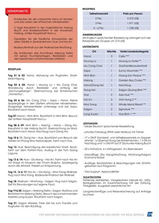 39WWW.REISEN.ASIATICA.COM
REISEPLAN:
Tag 01  02: Hanoi. Abholung am Flughafen, Stadt­
besichtigung.
Tag 03  04: Hanoi – Muong Lo – Mu Cang Chai.
Wanderung durch Reisfelder und entlang der
„Dschungelberge“. Übernachtung bei Einheimischen
„Homestay“.
Tag 05  06: Mu Cang Chai – Sapa – Hanoi. Kleine
Spaziergänge in den Dörfern ethnischer Minderheiten.
Einzigartige Terrassenfelder unterwegs und bei Sapa.
Rückfahrt nach Hanoi.
Tag 07: Hanoi – Ninh Binh. Bootsfahrt in Ninh Binh. Besuch
der antiken Hauptstadt Hoa Lu.
Tag 08  09: Ninh Binh – Halong – Hanoi – Dong Hoi.
Kreuzfahrt in der Halong Bucht. Übernachtung an Bord.
Rückfahrt nach Hanoi. Nachtzug nach Dong Hoi.
Tag 10  11: Dong Hoi – Hue. Bootsfahrt zum Besuch der
Höhlen im Phong Nha Nationalpark. Fahrt nach Hue.
Tag 12: Hue. Besichtigung der kaiserlichen Stadt. Boots­
fahrt auf dem Parfüm-Fluss. Ausflug in die Tam Giang
Lagune.
Tag 13  14: Hue – Da Nang – Hoi An. Fahrt nach Hoi An
mit Stopp im Museum der Cham Skulptur. Spaziergang
durch die Altstadt. Freizeit zur Entspannung.
Tag 15, 16  17: Hoi An – Da Nang – Nha Trang–Walinsel.
Flug nach Nha Trang. Badeaufenthaltauf der Walinsel.
Tag 18: Walinsel – NhaTrang – Saigon. Flug nach Saigon.
Zeit für Erkundungen auf eigene Faust.
Tag 19  20: Saigon – Mekong Delta – Saigon. Radtour und
Bootsfahrt im Mekong Delta. Besuch des schwimmenden
Marktes Long Xuyen. Rückfahrt nach Saigon.
Tag 21: Saigon Abreise. Freie Zeit bis zum Transfer zum
Flughafen für den Rückflug.
ANMERKUNGEN
Mit Englisch sprechender Reiseleitung verringert sich der
Reisepreis pro Gruppe um 314 US$
UNTERKÜNFTE
Ort Nächte Hotel/Landeskategorie
Hanoi 3 Celia ***
Muong Lo 1 Muong Lo Hotel **
Mu Cang Chai 1 Gastfamilienaufenthalt
Sapa 1 Sunny Mountain ***
Ninh Binh 1 Hoang Son Peace ***
Halong 1 Garden Bay Cruise ***
Hanoi/Dong Hoi 1 Nachtzug
Dong Hoi 1 Saigon Quang Binh ***
Hue 2 Asia Hue ***
Hoi An 2 Vinh Hung 2 **
Nha Trang 3 Whale Island Resort **
Saigon 2 Signature ***
Long Xuyen 1 Hoa Binh 1 ***
- Entdecken Sie die unberührte Natur im Norden
und das Leben der ethnischen Minderheiten
- 2 Tage Kreuzfahrt in der majestätische Halong
Bucht und Ruderbootfahrt in der trockenen
Halong, antike Hauptstadt Hoa Lu
- Genießen Sie die friedliche Atmosphäre der
alten Städte in Zentralvietnam: Hue und Hoi An.
- Badeaufenthalt auf der Walinsel bei NhaTrang.
- Sie entdecken das fruchtbare Mekong Delta
mit seinen Fruchtplantagen, Reisfeldern und
den berühmten schwimmenden Märkten.
HÖHEPUNKTE:
REISEPREIS
Teilnehmerzahl Preis pro Person
2 Per. 2.372 US$
3 Per. 1.971 US$
4 – 6 Per. 1.758 US$
LEISTUNGEN
- lokale Deutsch sprechende Reiseleitung
- privates Fahrzeug (PKW oder Minibus) mit Fahrer
- 17 x ÜN/F Standard- und Mittelklassehotels im Doppel­
zimmer, 1x Übernachtung bei Einheimischen, 1 x ÜN im
Nachtzug und 1 x ÜN/VP auf 3* Dschunke Halong Bucht
- 20 x Frühstück, 4 x Mittagessen, 4 x Abendessen
- Inlandflüge (Da Nang/NhaTrang, NhaTrang/Saigon)
Economy Klasse
- Ausflüge, Bootsfahrten  Besichtigungen inkl. Eintritts­
gebühren laut Programm
- Visa Support, Approvalletter
ZUSATZKOSTEN
Fehlende Mahlzeiten, Visagebühren (aktuell 45.- USD),
Bankgebühren im Zusammenhang mit der Zahlung,
Trinkgelder, Ausgaben persönlicher Art
Langstreckenflüge und Reiseversicherung auf Anfrage
buchbar
FÜR WEITERE INFORMATIONEN KONTAKTIEREN SIE UNS UNTER +49 8326 3090256
 