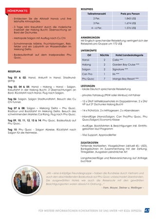 47WWW.REISEN.ASIATICA.COM
REISEPLAN:
Tag 01  02: Hanoi. Ankunft in Hanoi. Stadt­rund­
gang.	
Tag 03, 04  05: Hanoi – Halong – Hanoi - Saigon.
Kreuzfahrt in der Halong Bucht. 2 Übernachtungen an
Bord. Rückfahrt nach Hanoi. Flug nach Saigon.
Tag 06: Saigon. Saigon Stadtrundfahrt. Besuch des Cu
Chi Tunnel.
Tag 07  08: Saigon – Mekong Delta – Phu Quoc.
Radtour und Bootsfahrt im Mekong Delta. Besuch des
schwimmenden Marktes Cai Rang. Flug nach Phu Quoc.
Tag 09, 10, 11, 12, 13  14: Phu Quoc. Badeurlaub auf
Phu Quoc.
Tag 15: Phu Quoc - Saigon Abreise. Rückfahrt nach
Saigon für die Heimreise.
ANMERKUNGEN
Mit Englisch sprechender Reiseleitung verringert sich der
Reisepreis pro Gruppe um 172 US$
UNTERKÜNFTE
Ort Nächte Hotel/Landeskategorie
Hanoi 2 Celia ***
Halong 2 Garden Bay Cruise ***
Saigon 2 Signature ***
Can Tho 1 Iris ***
Phu Quoc 7 Mango Bay Resort ***
- Entdecken Sie die Altstadt Hanois und ihre
lebhafte Atmosphäre.
- 3 Tage Mini Kreuzfahrt durch die malerische
Inselwelt der Halong Bucht; Übernachtung an
Bord der Dschunke.
- Metropole Saigon mit Ausflug nach Cu Chi
- Schwimmende Märkte, Fruchtplantagen, Reis­
felder und ein Labyrinth an Wasserstraßen im
Mekong Delta.
- Badeaufenthalt auf dem Inselparadies Phu
Quoc.
HÖHEPUNKTE:
REISEPREIS
Teilnehmerzahl Preis pro Person
2 Per. 1.843 US$
3 Per. 1.674 US$
4 – 6 Per. 1.576 US$
„Wir – eine 6-köpfige Freundesgruppe – haben die Rundreise durch Vietnam und
auch den abschließenden Badeurlaub auf Phu Quoc unbeschadet überstanden.
Die ausgewählten Hotels wie auch die Reiseroute mit den gewählten
Besichtigungsorten waren absolut in Ordnung...“
- Fam. Mayer, Steiner u. Weilinger -
LEISTUNGEN
- lokale Deutsch sprechende Reiseleitung
- privates Fahrzeug (PKW oder Minibus) mit Fahrer
- 12 x ÜN/F Mittelklassehotels im Doppelzimmer, 2 x ÜN/
VP auf 3* Dschunke Halong Bucht
- 14 x Frühstück, 2 x Mittagessen, 2 x Abendessen
- Inlandflüge (Hanoi/Saigon, Can Tho/Phu Quoc, Phu
Quoc/Saigon) Economy Klasse
- Ausflüge, Bootsfahrten  Besichtigungen inkl. Eintritts­
gebühren laut Programm
- Visa Support, Approvalletter
ZUSATZKOSTEN
Fehlende Mahlzeiten, Visagebühren (aktuell 45.- USD),
Bankgebühren im Zusammenhang mit der Zahlung,
Trinkgelder, Ausgaben persönlicher Art
Langstreckenflüge und Reiseversicherung auf Anfrage
buchbar
FÜR WEITERE INFORMATIONEN KONTAKTIEREN SIE UNS UNTER +49 8326 3090256
 