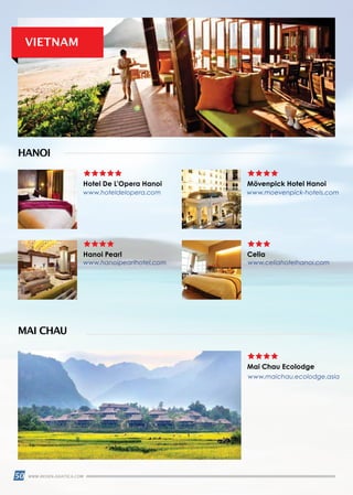 50 WWW.REISEN.ASIATICA.COM
VIETNAM
Hotel De L’Opera Hanoi
www.hoteldelopera.com
www.hanoipearlhotel.com www.celiahotelhanoi.com
www.maichau.ecolodge.asia
www.moevenpick-hotels.com
Mai Chau Ecolodge
Hanoi Pearl
Mövenpick Hotel Hanoi
Celia
HANOI
MAI CHAU
 