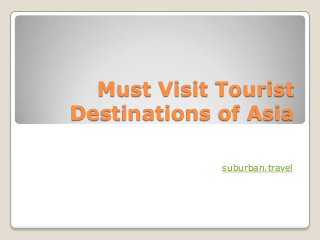Must Visit Tourist
Destinations of Asia
suburban.travel
 
