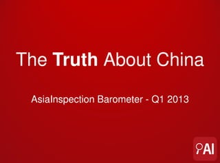La Verdad Sobre China

 Barómetro de AsiaInspection - Q1 2013
 
