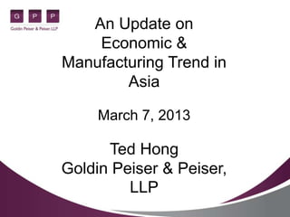 An Update on
    Economic &
Manufacturing Trend in
        Asia

     March 7, 2013

      Ted Hong
Goldin Peiser & Peiser,
         LLP
 