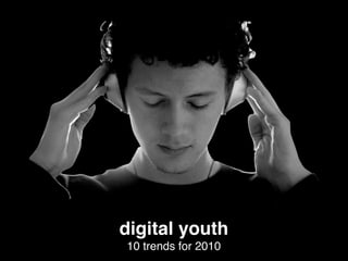digital youth
10 trends for 2010
 