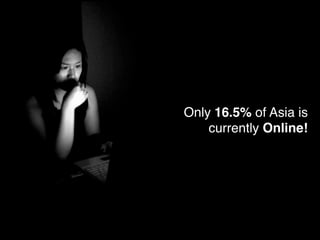 Only 16.5% of Asia is
    currently Online!
 