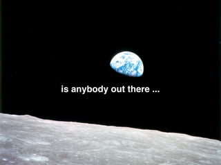 is anybody out there ...
 