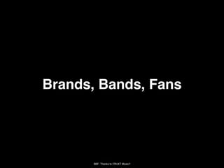 Brands, Bands, Fans




       BBF: Thanks to FRUKT Music!!
 