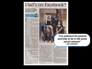 “it is awkward for parents
and kids to be in the same
       social network”
        IAN STEWART
 
