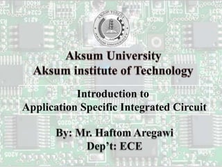 Introduction to
Application Specific Integrated Circuit
 