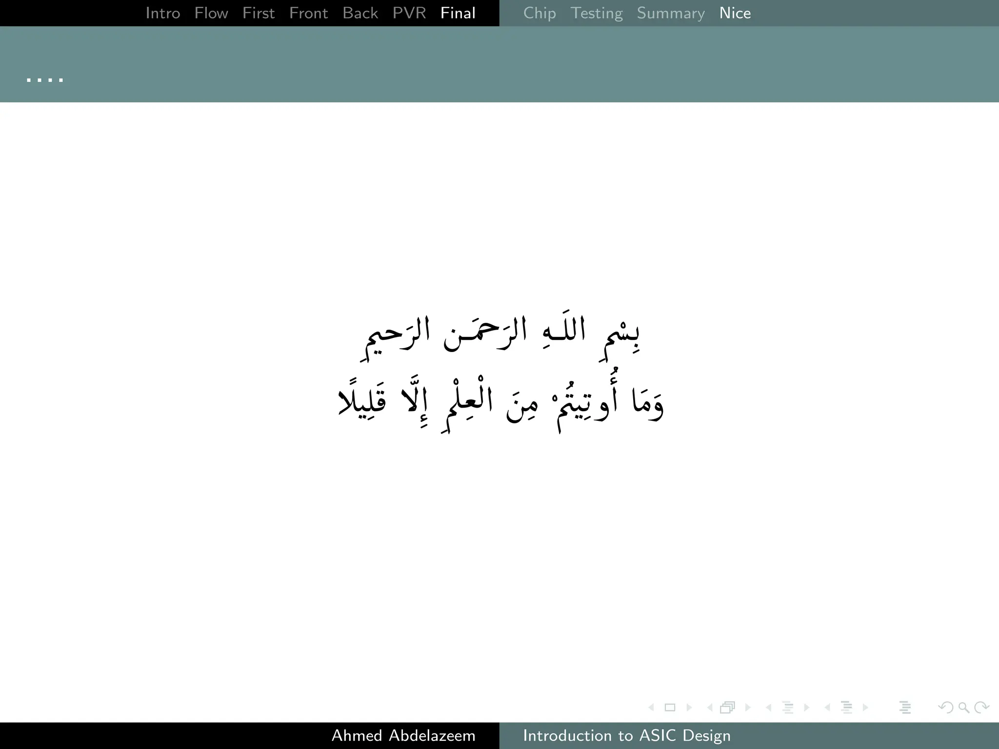 Intro Flow First Front Back PVR Final Chip Testing Summary Nice
....
ÕækQË@ áÔgQË@ éÊË@ Õæ„.
C

JÊ
¯ B

@ Õ

Îª

Ë@ áÓ Õ
æJKð@ AÓð
Ahmed Abdelazeem Introduction to ASIC Design
 