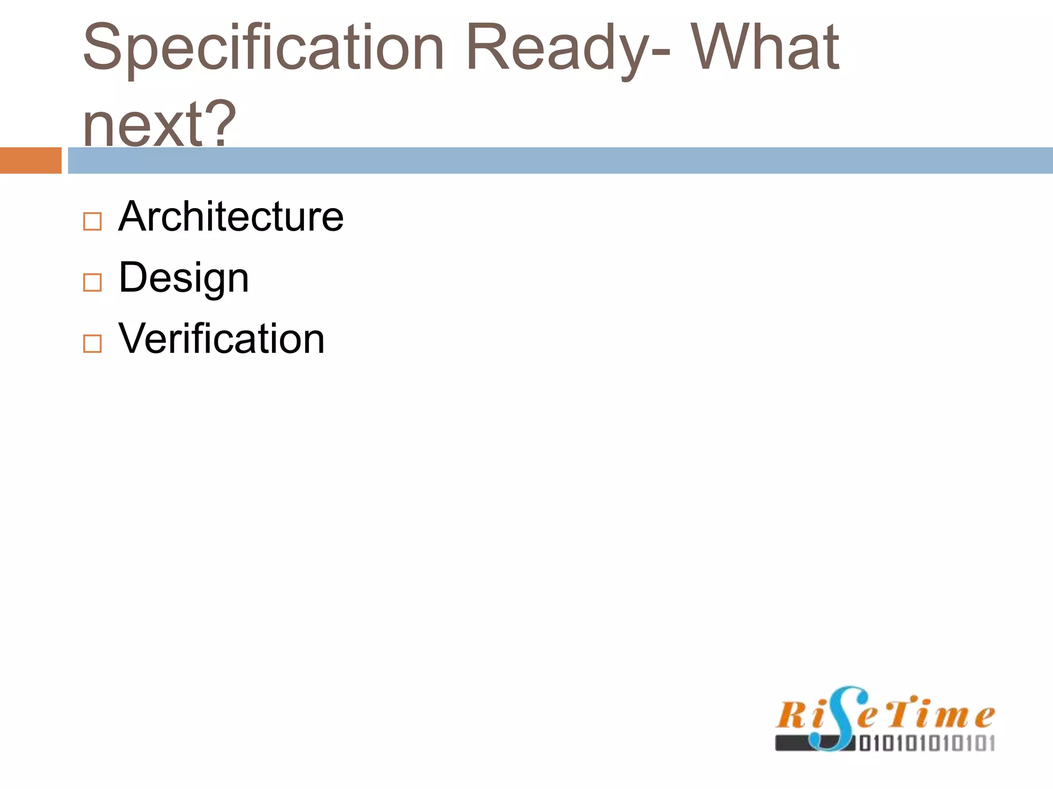Specification Ready- What
next?
 Architecture
 Design
 Verification
 
