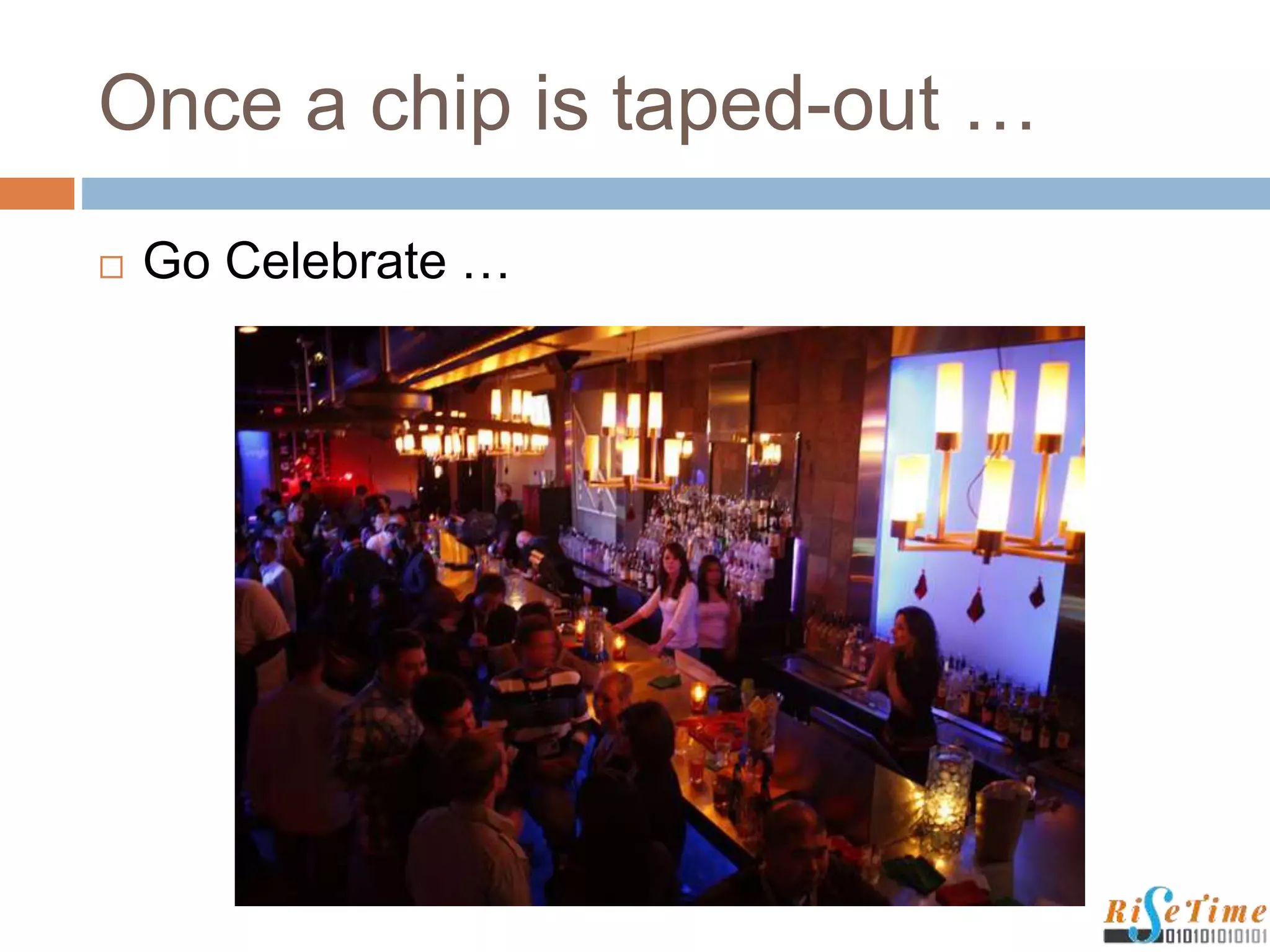 Once a chip is taped-out …
 Go Celebrate …
 