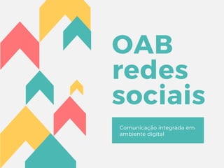 OAB
redes
sociais
Comunicação integrada em
ambiente digital 
 