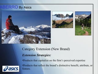 ABERRO  By Asics Category Extension (New Brand) Extension Strategies: Products that capitalize on the firm’s perceived expertise Products that reflect the brand’s distinctive benefit, attribute, or feature. 