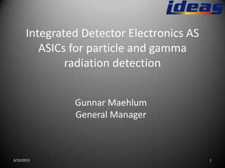 Integrated Detector Electronics AS
ASICs for particle and gamma
radiation detection
Gunnar Maehlum
General Manager
6/19/2013 1
 