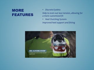 ? Discrete Eyelets-
Help to even out lace tension, allowing for
a more customized fit
? Heel Clutching System-
Improved heel support and fitting
MORE
FEATURES
 