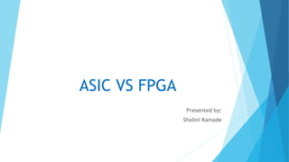 ASIC VS FPGA
Presented by:
Shalini Kamade
 