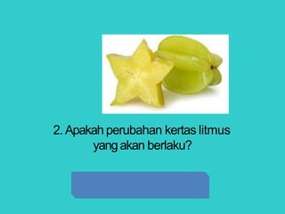 2.Apakah perubahan kertas litmus
yangakan berlaku?
 