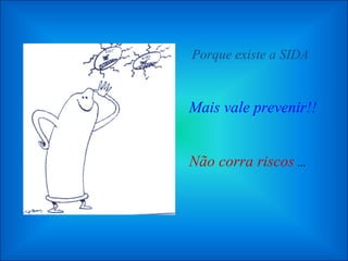 Mais vale prevenir!! Não corra riscos  ... Porque existe a SIDA 