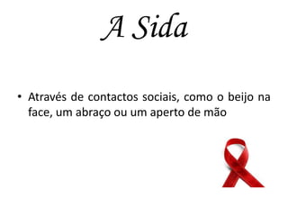 A Sida
• Através de contactos sociais, como o beijo na
face, um abraço ou um aperto de mão

 