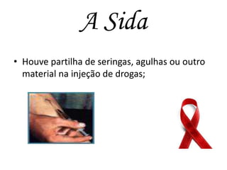 A Sida
• Houve partilha de seringas, agulhas ou outro
material na injeção de drogas;

 
