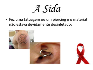 A Sida
• Fez uma tatuagem ou um piercing e o material
não estava devidamente desinfetado;

 