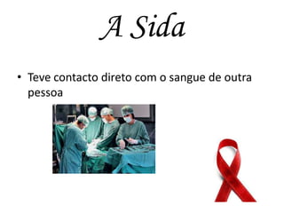A Sida
• Teve contacto direto com o sangue de outra
pessoa

 