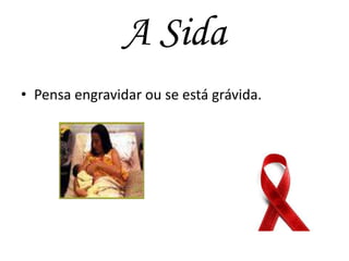 A Sida
• Pensa engravidar ou se está grávida.

 