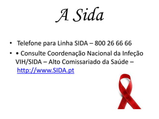 A Sida
• Telefone para Linha SIDA – 800 26 66 66
• • Consulte Coordenação Nacional da Infeção
VIH/SIDA – Alto Comissariado da Saúde –
http://www.SIDA.pt

 
