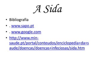A Sida
•
•
•
•

Bibliografia
. www.sapo.pt
. www.google.com
http://www.minsaude.pt/portal/conteudos/enciclopedia+da+s
aude/doencas/doencas+infeciosas/sida.htm

 