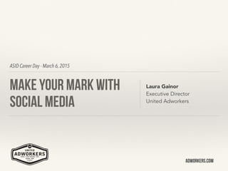 Adworkers.com
ASID Career Day - March 6, 2015
Make Your Mark with
Social Media
Laura Gainor
Executive Director
United Adworkers
 