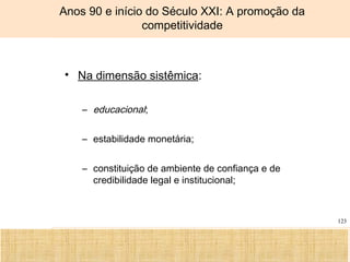 Ciência, Tecnologia e Educação no Brasil Hélio Henkin ( FCE / UFRGS )
123
Anos 90 e início do Século XXI: A promoção da
competitividade
• Na dimensão sistêmica:
– educacional;
– estabilidade monetária;
– constituição de ambiente de confiança e de
credibilidade legal e institucional;
 