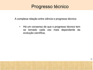Ciência, Tecnologia e Educação no Brasil Hélio Henkin ( FCE / UFRGS )
20
Progresso técnico
A complexa relação entre ciência e progresso técnico:
• Há um consenso de que o progresso técnico tem
se tornado cada vez mais dependente da
evolução científica;
 