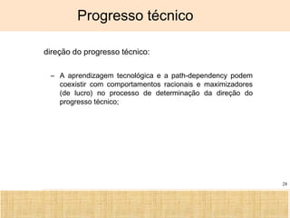 Ciência, Tecnologia e Educação no Brasil Hélio Henkin ( FCE / UFRGS )
28
Progresso técnico
A direção do progresso técnico:
– A aprendizagem tecnológica e a path-dependency podem
coexistir com comportamentos racionais e maximizadores
(de lucro) no processo de determinação da direção do
progresso técnico;
 