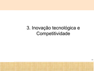 Ciência, Tecnologia e Educação no Brasil Hélio Henkin ( FCE / UFRGS )
77
3. Inovação tecnológica e
Competitividade
 