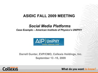 ASIDIC FALL 2009 MEETINGSocial Media PlatformsCase Example – American Institute of Physics’s UNIPHY Darrell Gunter, EVP/CMO, Collexis Holdings, Inc. September 13 -15, 2009 