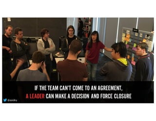 LEADER vs NON-LEADER
IF THE TEAM CAN’T COME TO AN AGREEMENT,
A LEADER CAN MAKE A DECISION AND FORCE CLOSURE@asidky
 