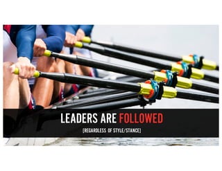 LEADERS ARE FOLLOWED
[REGARDLESS OF STYLE/STANCE]
 