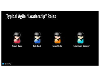 Typical Agile “Leadership”Roles
Product Owner Agile Coach Scrum Master “Agile Project Manager”
@asidky
 