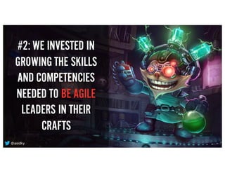 #2: WE INVESTED IN
GROWING THE SKILLS
AND COMPETENCIES
NEEDED TO BE AGILE
LEADERS IN THEIR
CRAFTS
@asidky
 