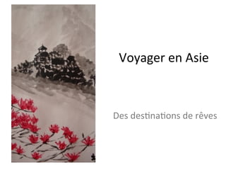 Voyager	
  en	
  Asie	
  



Des	
  des/na/ons	
  de	
  rêves	
  
 