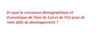 En quoi la croissance démographique et
économique de l’Asie du Sud et de l’Est pose de
réels défis de développement ?
 